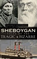 Sheboygan Tales of the Tragic & Bizarre (American Chronicles) 1609490355 Book Cover