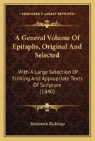 A General Volume of Epitaphs,: Original and Selected: With a Large Selection of Striking and Appropriate Texts of Scripture, and an Historical and Moral Essay, on the Subject 1165271001 Book Cover