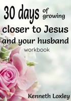 30 days of growing closer to Jesus and your husband: the two most important men in your life B084DH62JT Book Cover