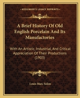 A Brief History Of Old English Porcelain And Its Manufactories: With An Artistic, Industrial, And Critical Appreciation Of Their Productions 1017607389 Book Cover