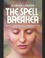 The Spell Breaker Series: Curing Anxiety, Depression , and Turning Beliefs into Reality B0F4X6KVBP Book Cover