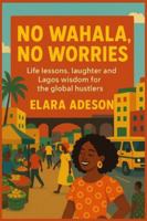 No Wahala No Worries: Life lesson laughter and Lagos wisdom for the global hustlers B0G2JCNMLG Book Cover