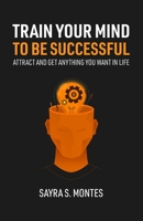 Train Your Mind To Be Successful: Attract and get anything you want in life 1667117491 Book Cover