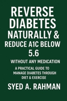 REVERSE DIABETES NATURALLY AND REDUCE A1C BELOW 5.6: A PRACTICAL GUIDE TO MANAGE DIABETES THROUGH DIET & EXERCISE B0FT1H99NJ Book Cover
