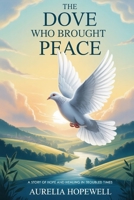 The Dove Who Brought Peace: A Story of Hope and Healing in Troubled Times B0FR9FDRBJ Book Cover