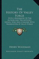 The History Of Valley Forge: With A Biography Of The Author And The Author's Father, Who Was A Soldier With Washington At Valley Forge During The Winters Of 1777-1778 0548625859 Book Cover