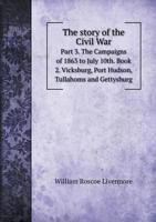 The story of the Civil War Part 3. The Campaigns of 1863 to July 10th. Book 2. Vicksburg, Port Hudson, Tullahoms and Gettysburg 5519274363 Book Cover