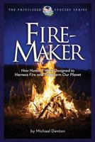 Fire-Maker Book: How Humans Were Designed to Harness Fire and Transform Our Planet 1936599368 Book Cover