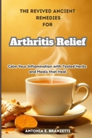 The Revived Ancient Remedies for Arthritis Relief: Calm Your Inflammation with Tested Herbs and Meals that Heal B0F38H4497 Book Cover
