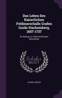 Das Leben Des Kaiserlichen Feldmarschalls Grafen Guido Starhemberg, 1657-1737: Ein Beitrag Zur Osterreichischen Geschichte 1341300323 Book Cover