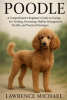 POODLE: A Comprehensive Beginner’s Guide to Caring for, Feeding, Breeding, Grooming, Habitat Management, Health, and Practical Strategies B0FSSYZXX6 Book Cover