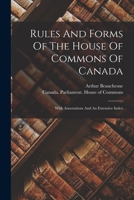 Rules And Forms Of The House Of Commons Of Canada: With Annotations And An Extensive Index 1017837902 Book Cover