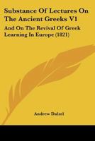 Substance Of Lectures On The Ancient Greeks V1: And On The Revival Of Greek Learning In Europe 1165939142 Book Cover