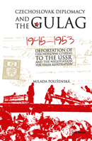 Czechoslovak Diplomacy and the Gulag: Deportation of Czechoslovak Citizens in the USSR and the Negotiation for Their Repatriation, 1945-1953 9633860105 Book Cover