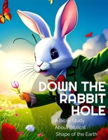 Down The Rabbit Hole A Bible Study About the True Shape of the Earth B0CGYRKX4D Book Cover