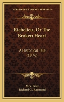 Richelieu, or the Broken Heart: An Historical Tale 1437493254 Book Cover