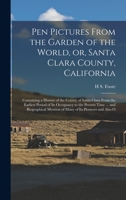 Pen Pictures From the Garden of the World, or, Santa Clara County, California: Containing a History of the County of Santa Clara From the Earliest Period of its Occupancy to the Present Time ... and B 1015612148 Book Cover