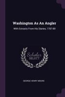 Washington As An Angler: With Extracts From His Diaries, 1787-89 1378510380 Book Cover