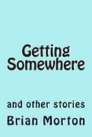 Getting Somewhere: and other stories 1502841207 Book Cover