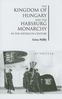 The Kingdom of Hungary and the Habsburg Monarchy in the Sixteenth Century 0880336331 Book Cover