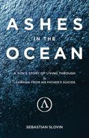 Ashes in the Ocean: A Son's Story of Living Through and Learning From His Father's Suicide 0692051198 Book Cover