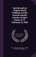 Lincoln and an urgent world problem; fourth annual Lincoln lecture, Cooper Union, N. Y., February 12, 1943 1379067901 Book Cover