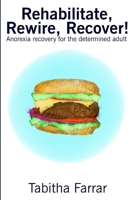 Rehabilitate, Rewire, Recover!: Anorexia recovery for the determined adult 1986106705 Book Cover