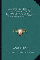 A Sketch Of The Life And Character Of Joshua Upham, Of Salem, Massachusetts 1165890003 Book Cover