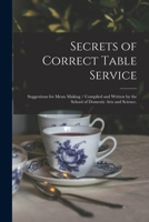 Secrets of Correct Table Service: Suggestions for Menu Making / Compiled and Written by the School of Domestic Arts and Science. 1015052738 Book Cover