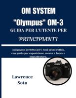 SISTEMA OM "Olympus" OM-3 GUIDA PER L'UTENTE PER PRINCIPIANTI: Compagno perfetto per i tuoi primi rullini, con guida per esposizione, messa a fuoco e inquadratura. B0G3Y7X551 Book Cover