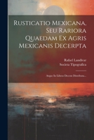 Rusticatio Mexicana, Seu Rariora Quaedam Ex Agris Mexicanis Decerpta: Atque In Libros Decem Distributa... 1021879673 Book Cover