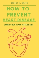 How To Prevent Heart Disease: Lower Your Heart Disease Risk B0BCRTH2XQ Book Cover