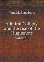 Admiral Coligny and the Rise of the Huguenots Volume 1 1179072774 Book Cover