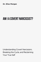 AM I A COVERT NARCISSIST?: Understanding Covert Narcissism, Breaking the Cycle, and Reclaiming Your True Self B0FF3KDFWD Book Cover