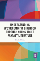 Understanding (Post)feminist Girlhood Through Young Adult Fantasy Literature 1032786795 Book Cover