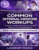 COMMON INTERNAL MEDICINE WORKUPS • ILLUSTRATED MANUAL: An Evidence-Based Guide to Common Hospital Diagnoses and Clinical Management 250 Essential Questions Answered B0GX1L227H Book Cover