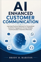 AI Enhanced Customer Communication: Learning Practical Methods for Personalized Customer Engagement Across Multiple Communication Channels Effectively B0H8Z5X35B Book Cover