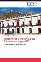 Matrimonio y Violencia En Zacatecas, Siglo XVIII 3659034606 Book Cover