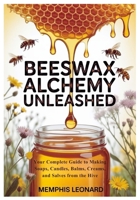 BEESWAX ALCHEMY UNLEASHED: Your Complete Guide to Making Soaps, Candles, Balms, Creams, and Salves from the Hive B0FWQTM3WX Book Cover