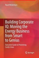 Building Corporate IQ - Moving the Energy Business from Smart to Genius: Executive Guide to Preventing Costly Crises 0857296787 Book Cover