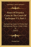Notes Of Practice Cases In The Court Of Exchequer V1, Part 1: Containing Cases In Trinity And Michaelmas Terms 1 And 2 Wm. IV 1164873989 Book Cover