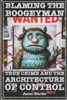 Blaming the Boogeyman: The Business of Fear: True Crime and the Architecture of Control (1888–2025) (The Myths and the Machine) B0G2SH3T2V Book Cover