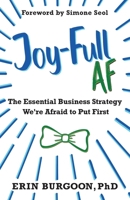 Joy-Full AF: The Essential Business Strategy We're Afraid To Put First B0DWK4DRC6 Book Cover