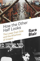 How the Other Half Looks: The Lower East Side and the Afterlives of Images 0691202877 Book Cover
