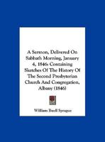A Sermon, Delivered On Sabbath Morning, Jan. 4, 1846: Containing Sketches of the History of the Second Presbyterian Church and Congregation, Albany, During Thirty Years From the Period of Their Organi 1356914470 Book Cover