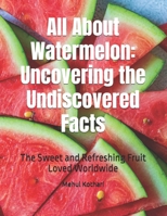 All About Watermelon: Uncovering the Undiscovered Facts: The Sweet and Refreshing Fruit Loved Worldwide B0DQQBW2G3 Book Cover