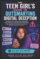 The Teen Girl's Guide to Outsmarting Digital Deception: How to Spot Catfishing, Deepfakes, Fake Profiles, Manipulative Messages, and Pressure for Priv B0H96HN3TJ Book Cover