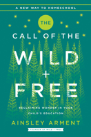 The Call of the Wild and Free: Reclaiming Wonder in Your Child's Education 0062916513 Book Cover