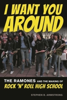 I Want You Around: The Ramones and the Making of Rock 'n' Roll High School 1493064495 Book Cover