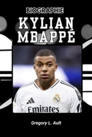 BIOGRAPHIE DE KYLIAN MBAPPÉ: Comment il a redéfini l'ambition, la vitesse et le succès B0FVV1BG4D Book Cover
